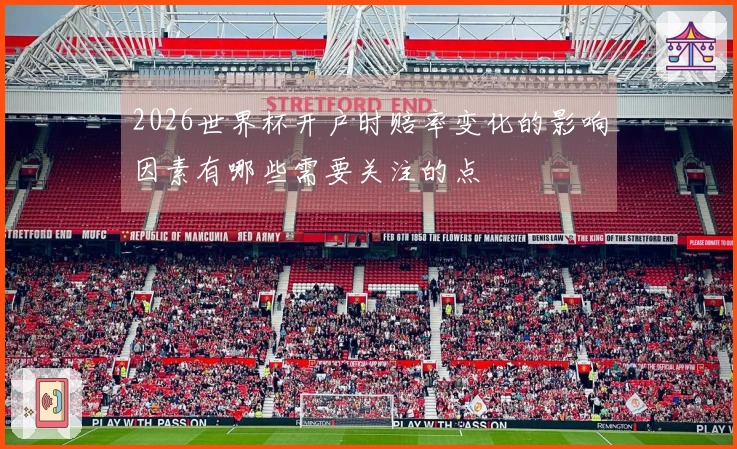 2026世界杯开户时赔率变化的影响因素有哪些需要关注的点